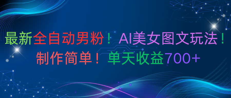 最新全自动男粉!AI美女图文玩法!制作简单!单天收益700+网创吧-网创项目资源站-副业项目-创业项目-搞钱项目创业吧