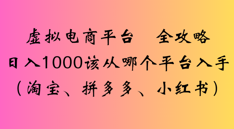 最新虚拟电商平台 全攻略日入1000该从哪个平台入手(淘宝、拼多多、小红书)网创吧-网创项目资源站-副业项目-创业项目-搞钱项目创业吧