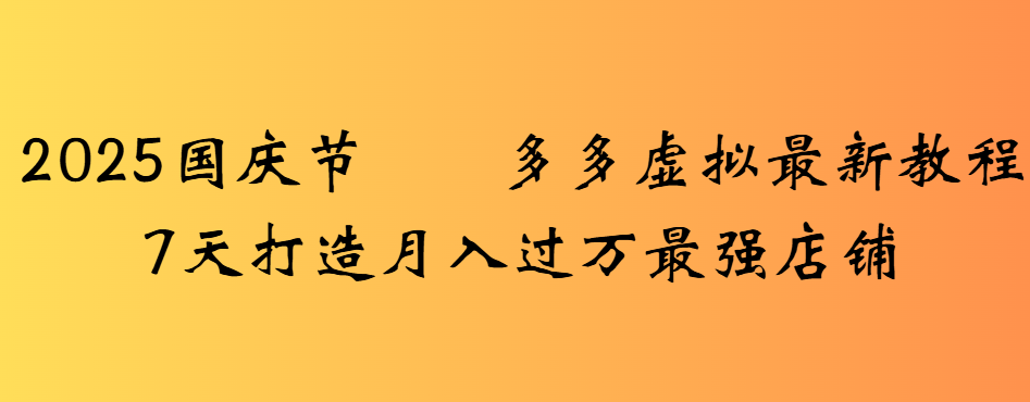 2025国庆节多多虚拟最新教程7天打造月入过万最强店铺网创吧-网创项目资源站-副业项目-创业项目-搞钱项目创业吧