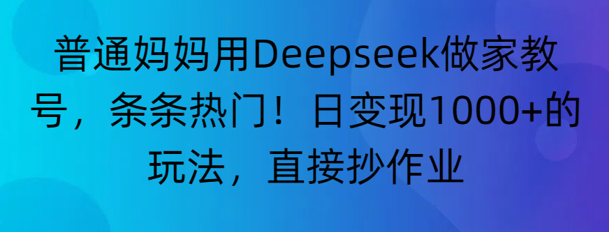 “普通妈妈用Deepseek做家教号,条条热门!日变现1000+的玩法,直接抄作业”网创吧-网创项目资源站-副业项目-创业项目-搞钱项目创业吧