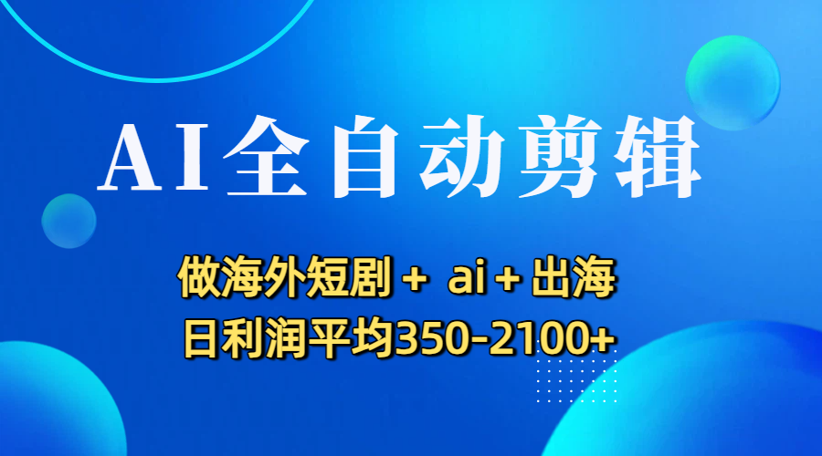 AI全自动剪辑,做海外短剧+ ai+出海 日利润平均350-2100+网创吧-网创项目资源站-副业项目-创业项目-搞钱项目创业吧