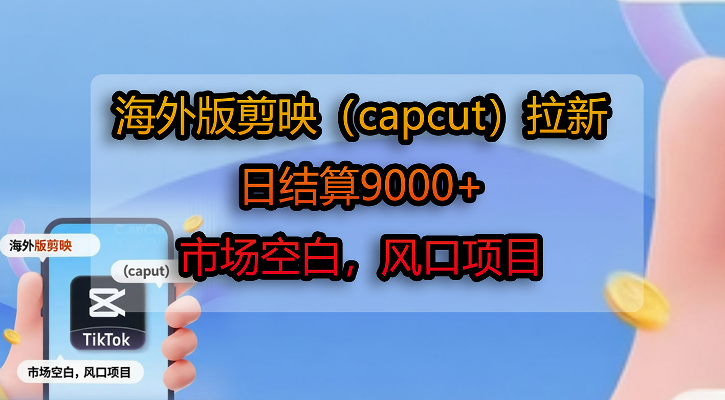 海外版剪映（capcut）拉新，日结算9000+，市场空白，风口项目网创吧-网创项目资源站-副业项目-创业项目-搞钱项目创业吧