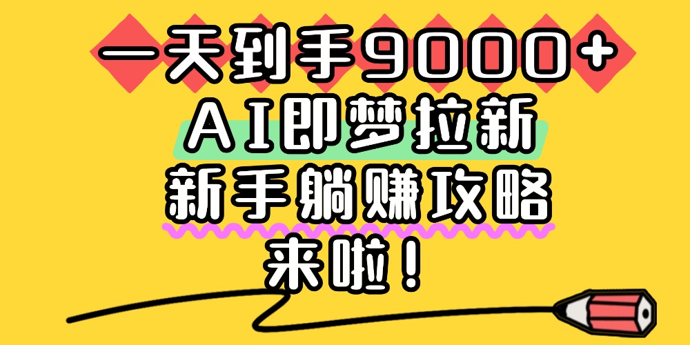 一天到手9000+，AI即梦拉新，新手躺赚攻略，来啦！网创吧-网创项目资源站-副业项目-创业项目-搞钱项目创业吧