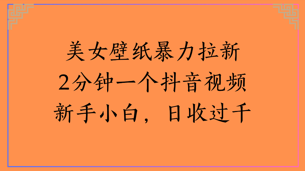 美女壁纸,暴力拉新2分钟一个抖音视频新手小白,日收过千网创吧-网创项目资源站-副业项目-创业项目-搞钱项目创业吧