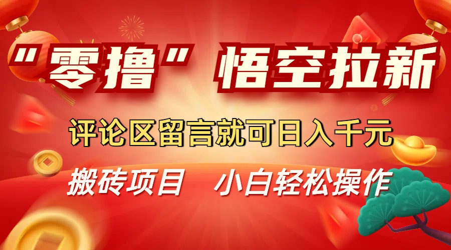 “零撸”悟空拉新玩法，评论区留言就可日入千元网创吧-网创项目资源站-副业项目-创业项目-搞钱项目创业吧