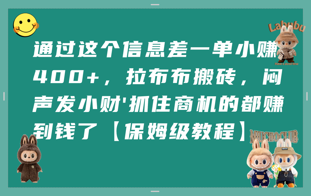 通过这个信息差一单小赚400+，拉布布搬砖，闷声发小财，抓住商机的都赚到钱了【保姆级教程】网创吧-网创项目资源站-副业项目-创业项目-搞钱项目创业吧
