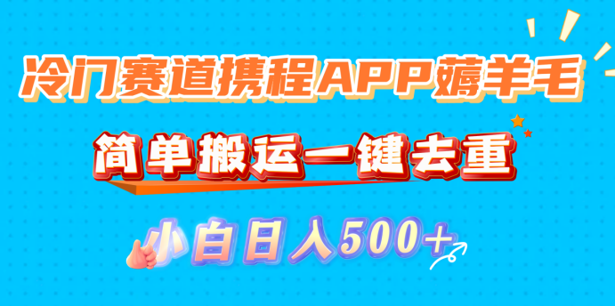 冷门赛道携程APP薅羊毛，简单搬运一键去重，小白日入500+网创吧-网创项目资源站-副业项目-创业项目-搞钱项目创业吧