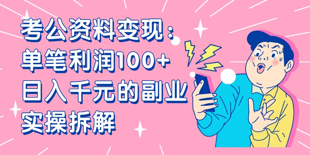 【小红书、咸鱼变现】考公资料变现：单笔利润100+，日入千元的副业实操拆解网创吧-网创项目资源站-副业项目-创业项目-搞钱项目创业吧