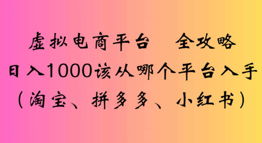 虚拟电商平台,该从哪个平台入手(淘宝、拼多多、小红书)全攻略日入1000网创吧-网创项目资源站-副业项目-创业项目-搞钱项目创业吧