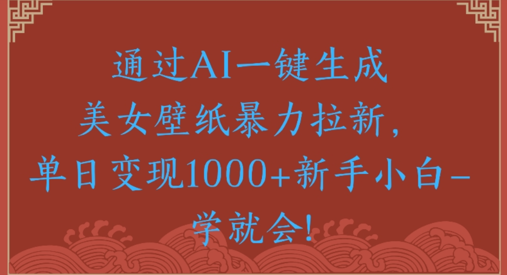 通过AI一键生成，美女壁纸暴力拉新，单日变现1000+新手小白一学就会!网创吧-网创项目资源站-副业项目-创业项目-搞钱项目创业吧