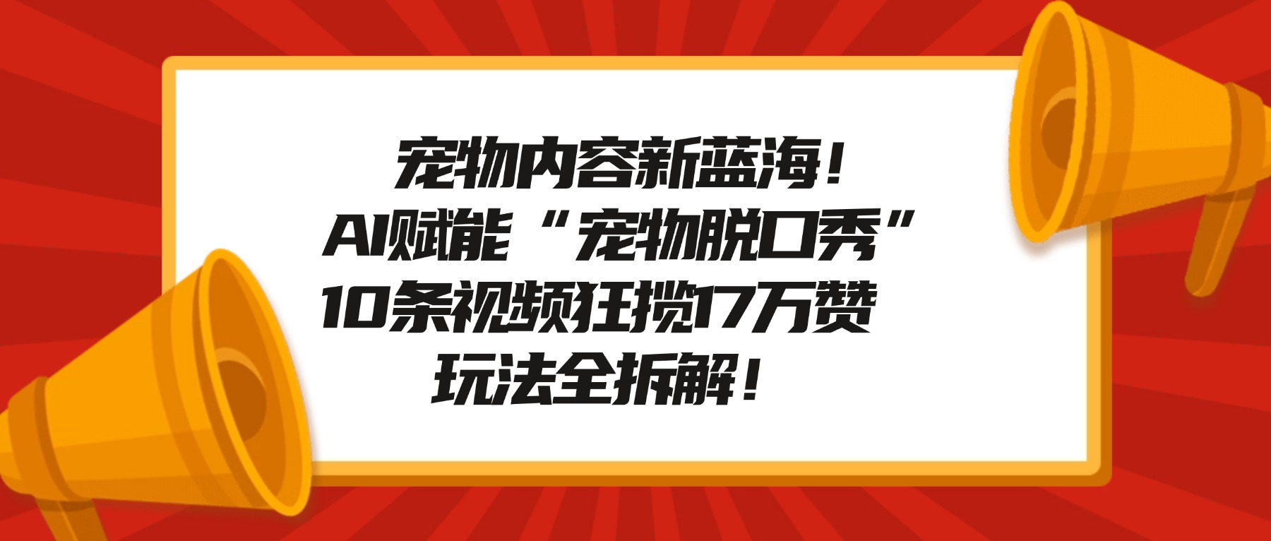 宠物内容新蓝海！AI赋能“宠物脱口秀”，10条视频狂揽17万赞，玩法全拆解！网创吧-网创项目资源站-副业项目-创业项目-搞钱项目创业吧