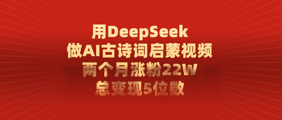 用DeepSeek做AI古诗词启蒙视频，两个月涨粉22W，总共变现5位数网创吧-网创项目资源站-副业项目-创业项目-搞钱项目创业吧