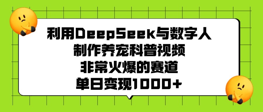 利用DeepSeek，与数字人制作养宠科普视频，非常火爆的赛道，单日变现1000+网创吧-网创项目资源站-副业项目-创业项目-搞钱项目创业吧