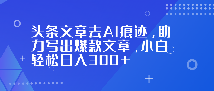 头条文章去AI痕迹，助力写出爆款文章，小白轻松日入300+网创吧-网创项目资源站-副业项目-创业项目-搞钱项目创业吧