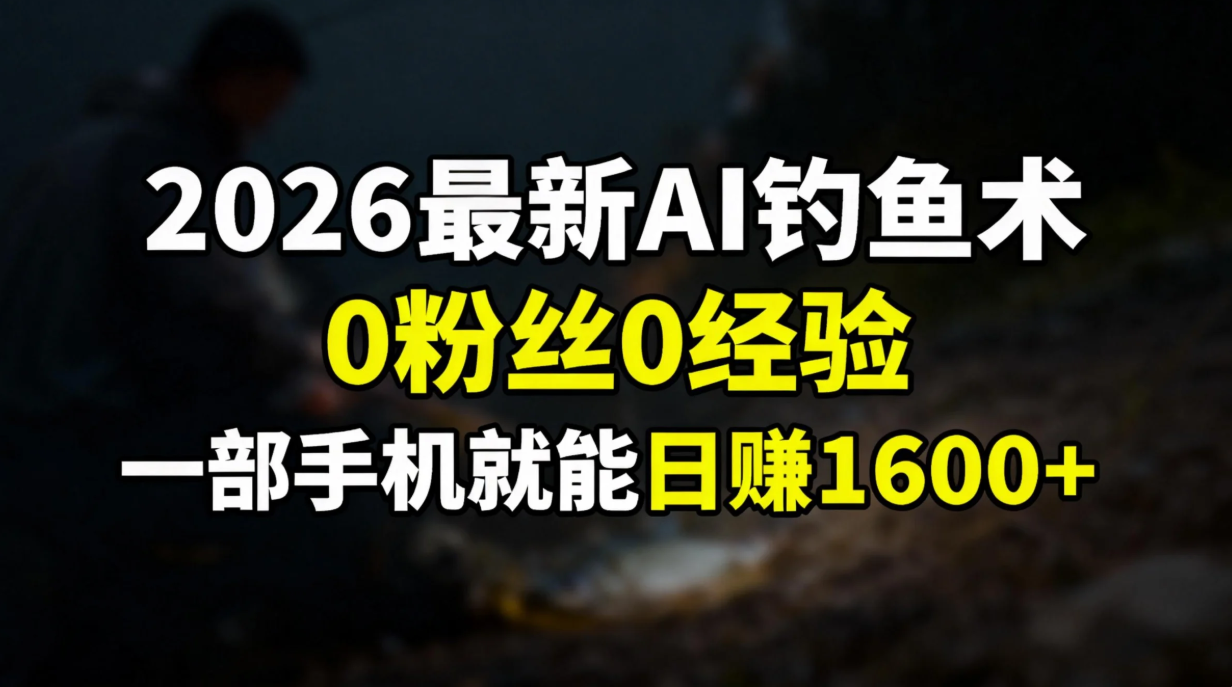 2026最新AI钓鱼术:0粉丝0经验，一部手机就能开启赚钱模式网创吧-网创项目资源站-副业项目-创业项目-搞钱项目创业吧