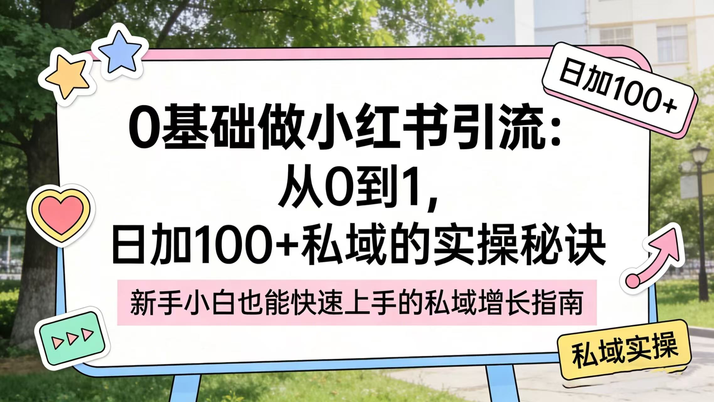 0 基础做小红书引流：从 0 到 1，日加 100 + 私域的实操秘诀网创吧-网创项目资源站-副业项目-创业项目-搞钱项目创业吧
