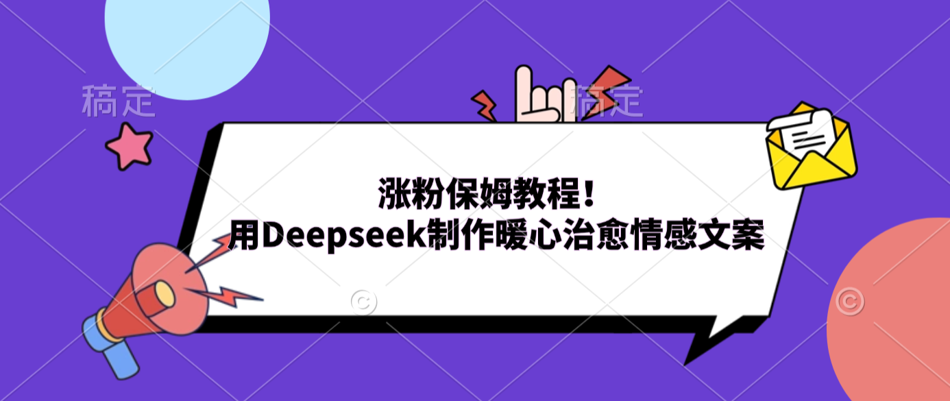 涨粉保姆教程！用Deepseek制作暖心治愈情感文案网创吧-网创项目资源站-副业项目-创业项目-搞钱项目创业吧