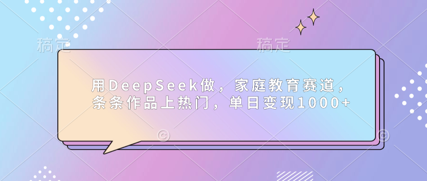 用DeepSeek做家庭教育赛道,条条作品上热门,单日可变现1000+网创吧-网创项目资源站-副业项目-创业项目-搞钱项目创业吧